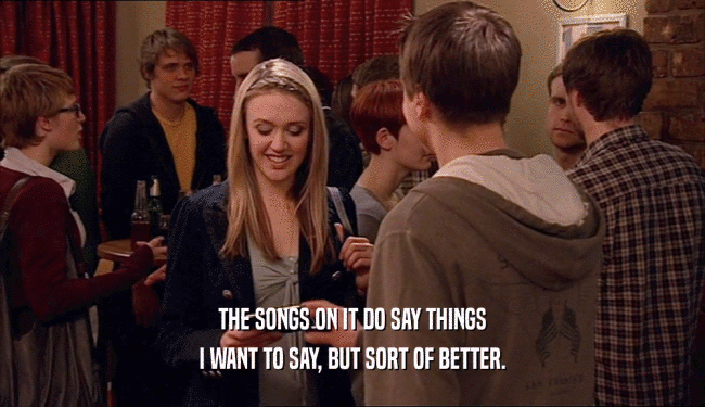 THE SONGS ON IT DO SAY THINGS I WANT TO SAY, BUT SORT OF BETTER. 