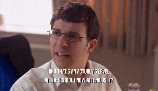 AND THAT'S AN ACTUAL AS LEVEL AT THE SCHOOL I NOW ATTEND, IS IT? 