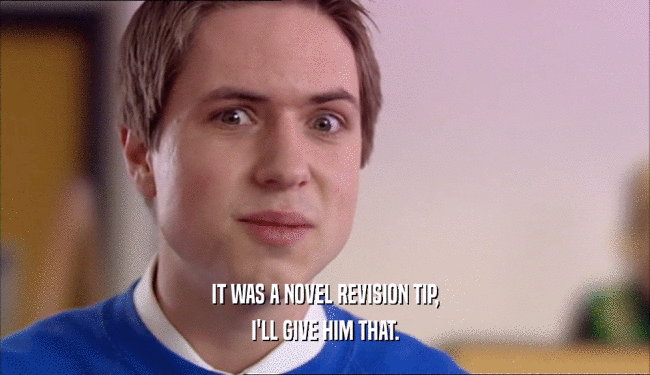 IT WAS A NOVEL REVISION TIP, I'LL GIVE HIM THAT. 