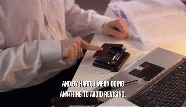 AND BY HARD, I MEAN DOING ANYTHING TO AVOID REVISING. 