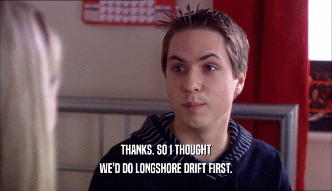 THANKS. SO I THOUGHT WE'D DO LONGSHORE DRIFT FIRST. 