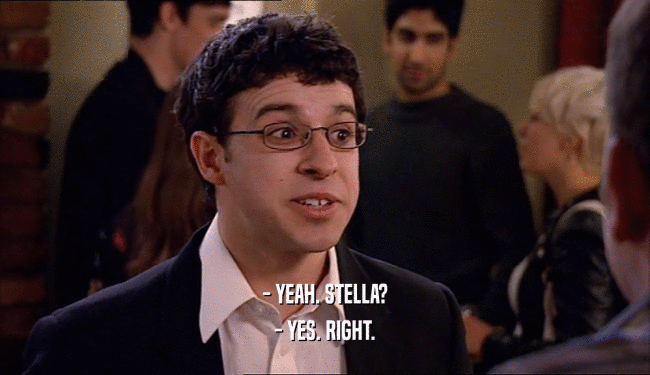- YEAH. STELLA? - YES. RIGHT. 