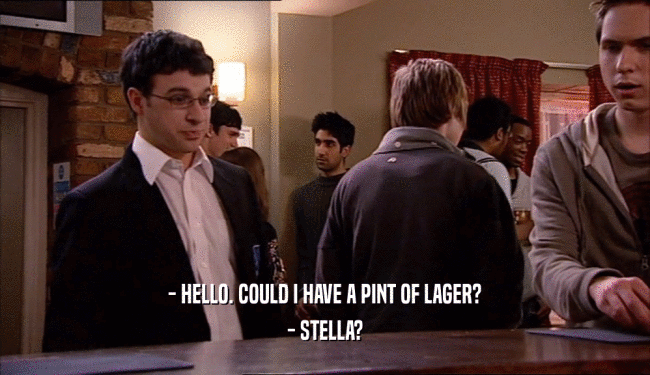 - HELLO. COULD I HAVE A PINT OF LAGER? - STELLA? 