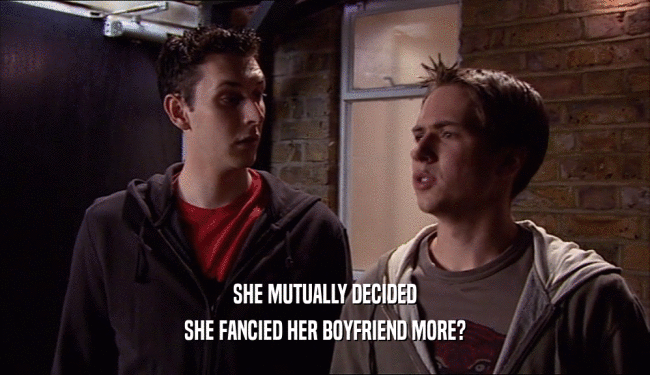 SHE MUTUALLY DECIDED SHE FANCIED HER BOYFRIEND MORE? 