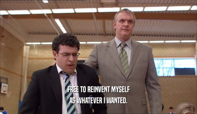 FREE TO REINVENT MYSELF AS WHATEVER I WANTED. 