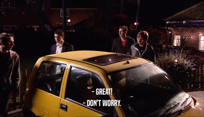 - GREAT! - DON'T WORRY. 