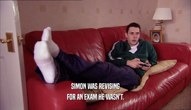 SIMON WAS REVISING
 FOR AN EXAM HE WASN'T.
 