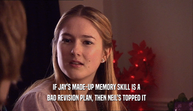 IF JAY'S MADE-UP MEMORY SKILL IS A
 BAD REVISION PLAN, THEN NEIL'S TOPPED IT
 