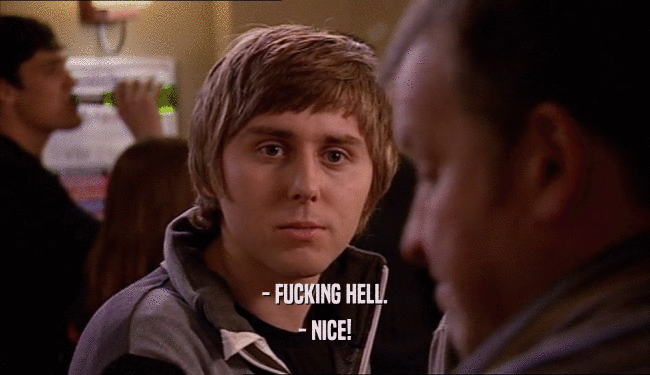 - FUCKING HELL. - NICE! 