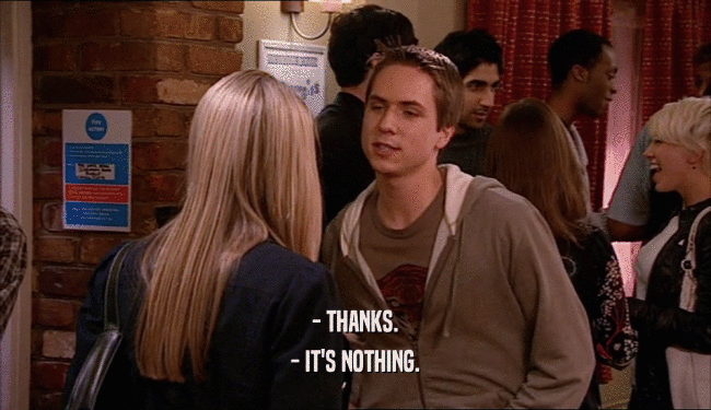 - THANKS.
 - IT'S NOTHING.
 