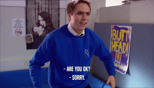 - ARE YOU OK? - SORRY. 