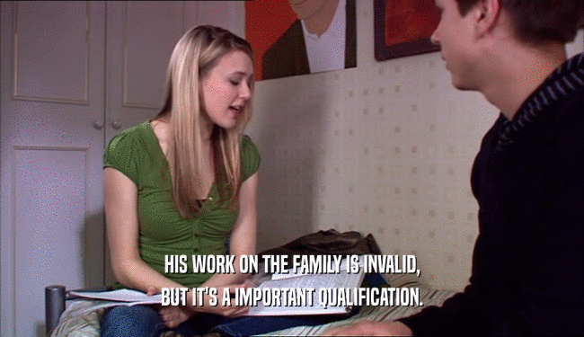 HIS WORK ON THE FAMILY IS INVALID, BUT IT'S A IMPORTANT QUALIFICATION. 