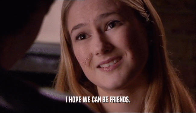 I HOPE WE CAN BE FRIENDS.  