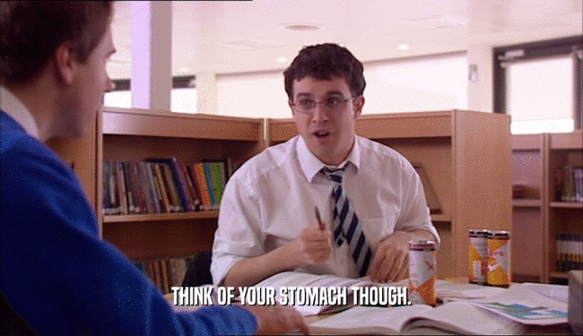 THINK OF YOUR STOMACH THOUGH.  