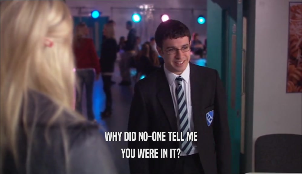 WHY DID NO-ONE TELL ME YOU WERE IN IT? 