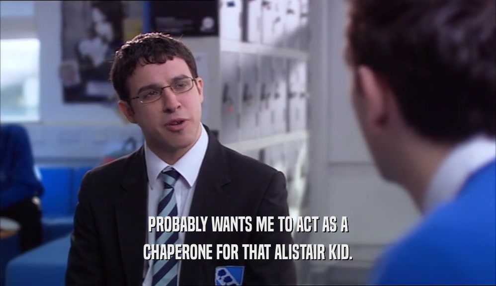 PROBABLY WANTS ME TO ACT AS A CHAPERONE FOR THAT ALISTAIR KID. 