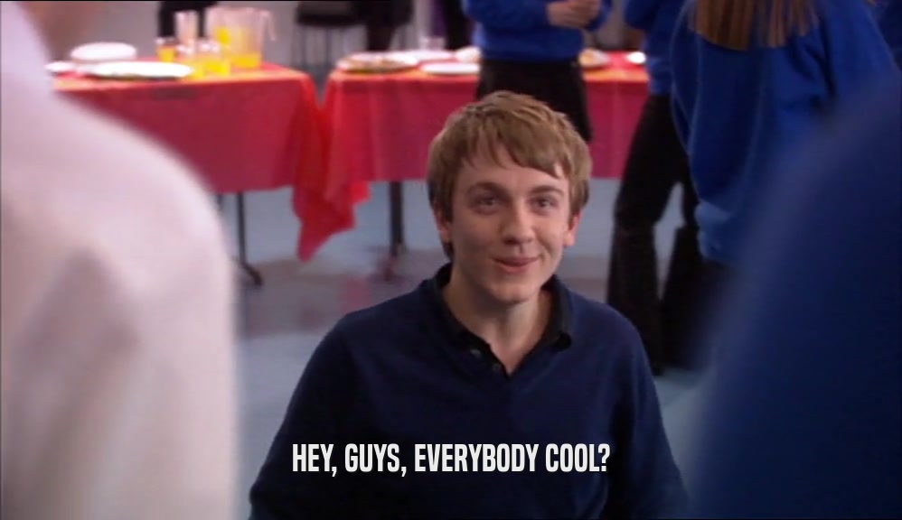 HEY, GUYS, EVERYBODY COOL?  