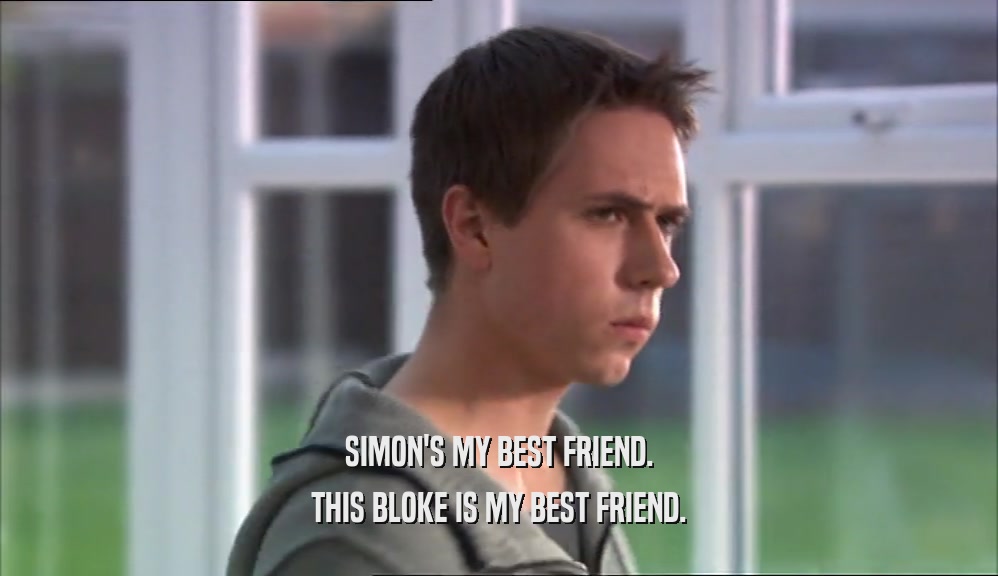 SIMON'S MY BEST FRIEND. THIS BLOKE IS MY BEST FRIEND. 