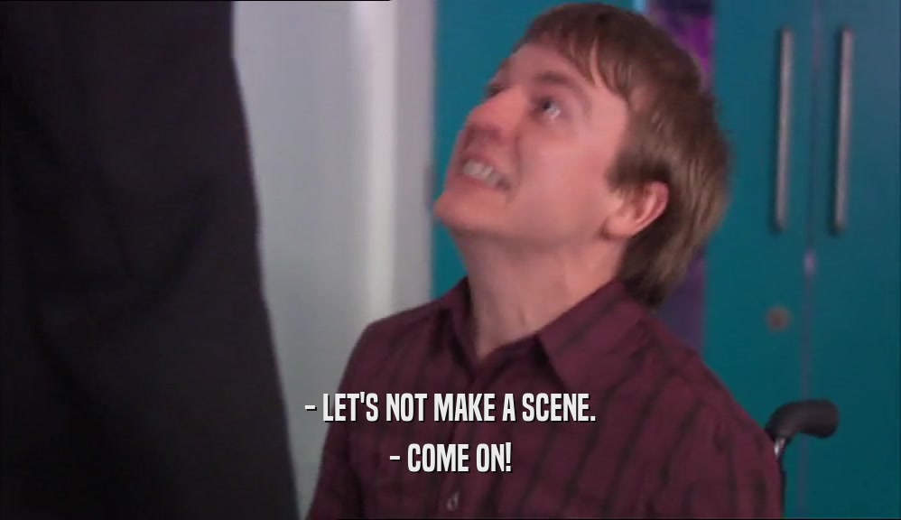 - LET'S NOT MAKE A SCENE. - COME ON! 