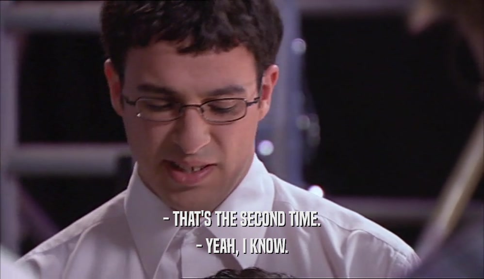 - THAT'S THE SECOND TIME. - YEAH, I KNOW. 