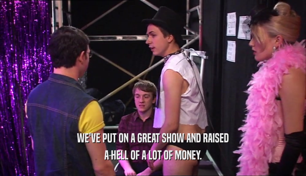 WE'VE PUT ON A GREAT SHOW AND RAISED A HELL OF A LOT OF MONEY. 