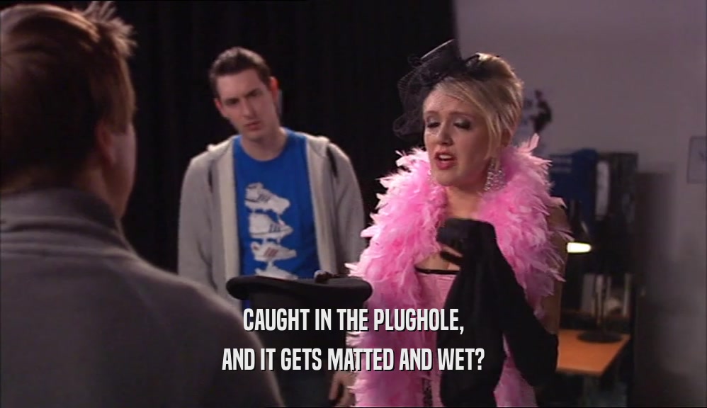 CAUGHT IN THE PLUGHOLE, AND IT GETS MATTED AND WET? 