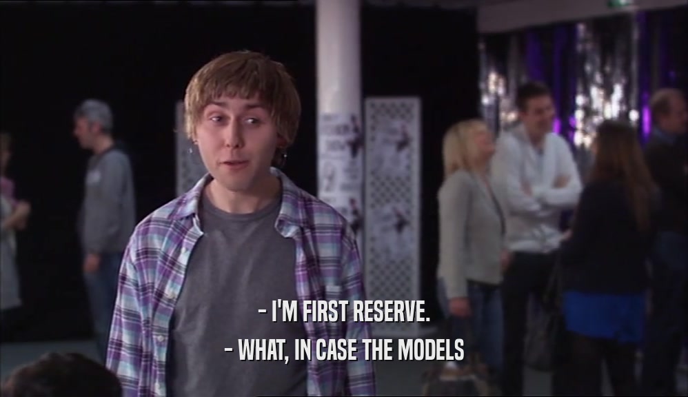 - I'M FIRST RESERVE. - WHAT, IN CASE THE MODELS 