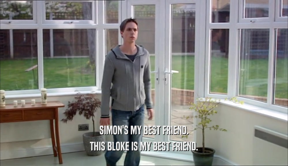 SIMON'S MY BEST FRIEND. THIS BLOKE IS MY BEST FRIEND. 