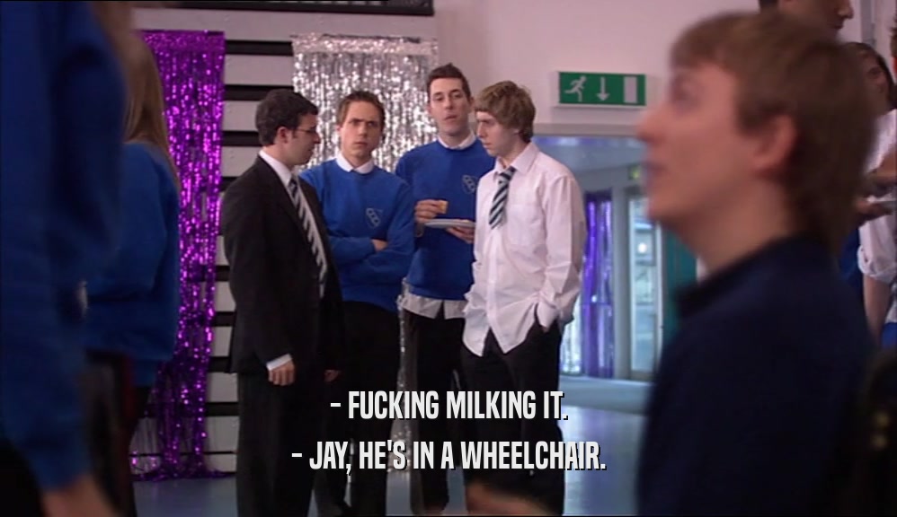 - FUCKING MILKING IT. - JAY, HE'S IN A WHEELCHAIR. 