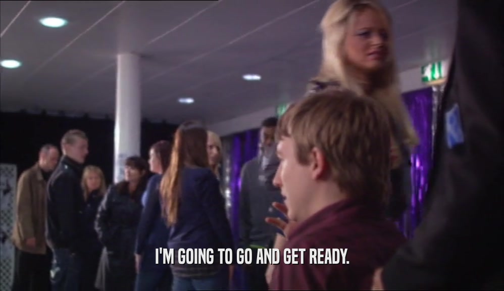 I'M GOING TO GO AND GET READY.  