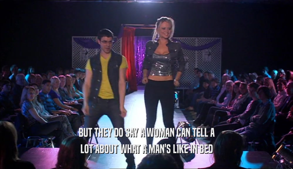 BUT THEY DO SAY A WOMAN CAN TELL A LOT ABOUT WHAT A MAN'S LIKE IN BED 