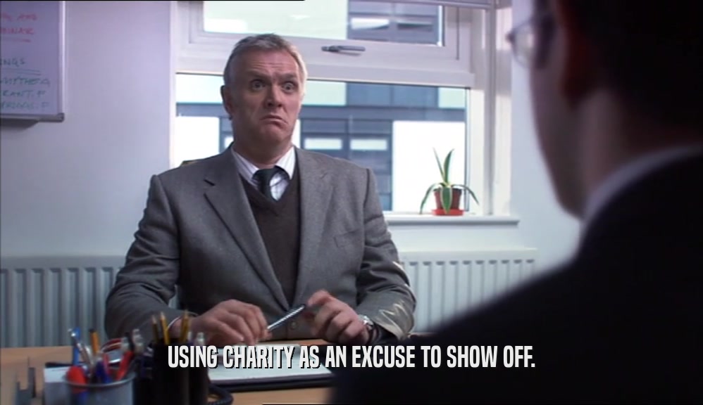 USING CHARITY AS AN EXCUSE TO SHOW OFF.  