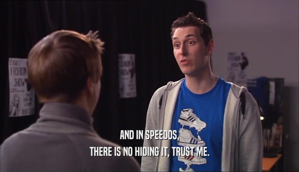 AND IN SPEEDOS, THERE IS NO HIDING IT, TRUST ME. 