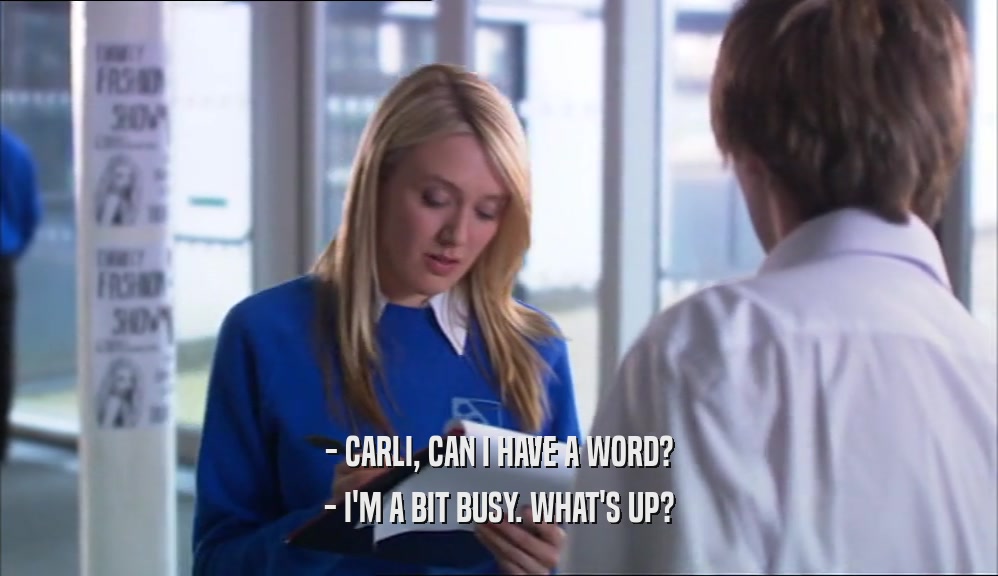 - CARLI, CAN I HAVE A WORD? - I'M A BIT BUSY. WHAT'S UP? 