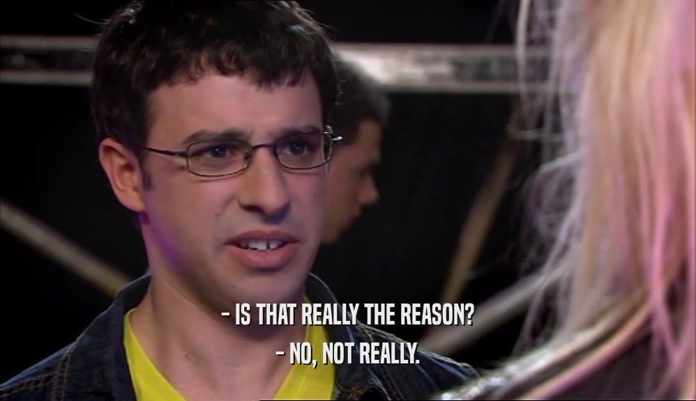 - IS THAT REALLY THE REASON? - NO, NOT REALLY. 