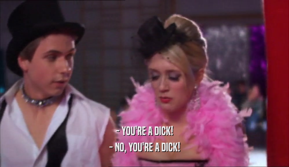 - YOU'RE A DICK! - NO, YOU'RE A DICK! 