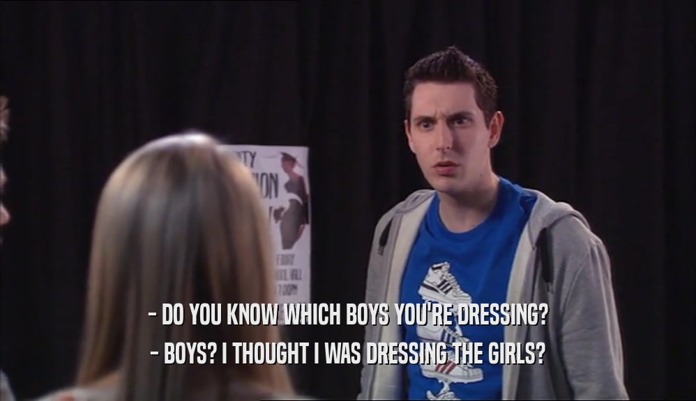 - DO YOU KNOW WHICH BOYS YOU'RE DRESSING? - BOYS? I THOUGHT I WAS DRESSING THE GIRLS? 