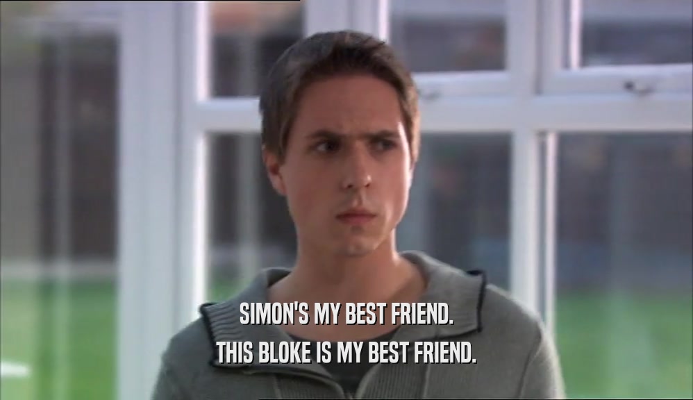 SIMON'S MY BEST FRIEND. THIS BLOKE IS MY BEST FRIEND. 