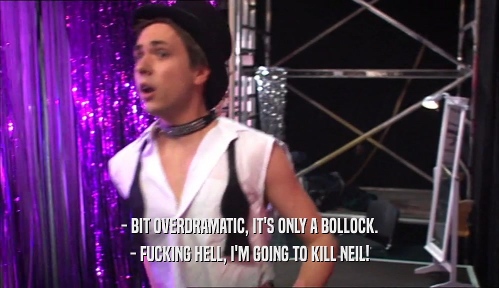 - BIT OVERDRAMATIC, IT'S ONLY A BOLLOCK. - FUCKING HELL, I'M GOING TO KILL NEIL! 
