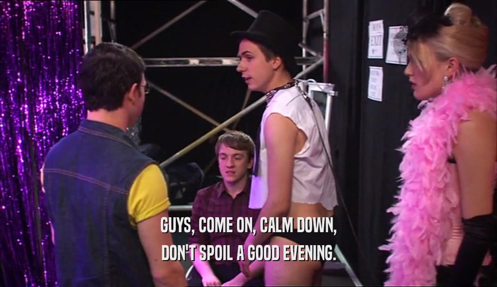 GUYS, COME ON, CALM DOWN, DON'T SPOIL A GOOD EVENING. 