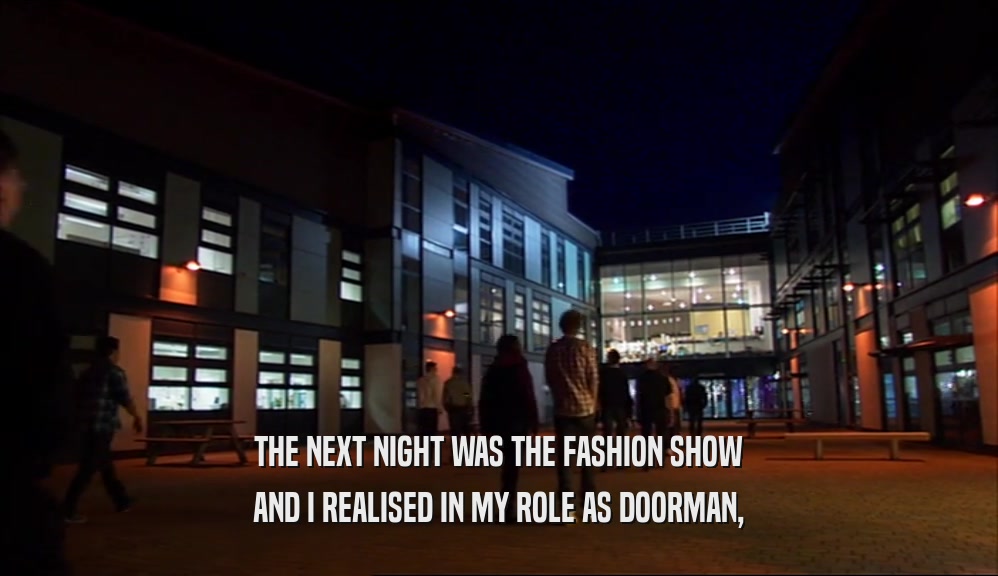 THE NEXT NIGHT WAS THE FASHION SHOW
 AND I REALISED IN MY ROLE AS DOORMAN,
 