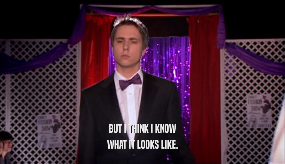 BUT I THINK I KNOW WHAT IT LOOKS LIKE. 