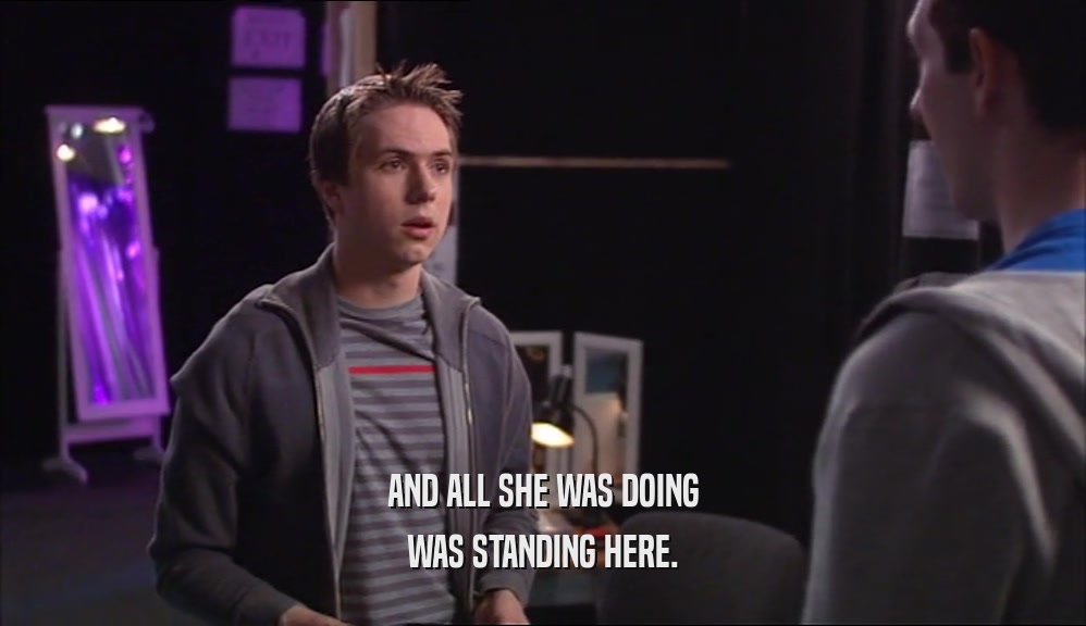 AND ALL SHE WAS DOING WAS STANDING HERE. 