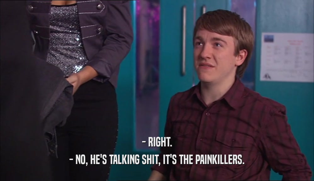 - RIGHT. - NO, HE'S TALKING SHIT, IT'S THE PAINKILLERS. 