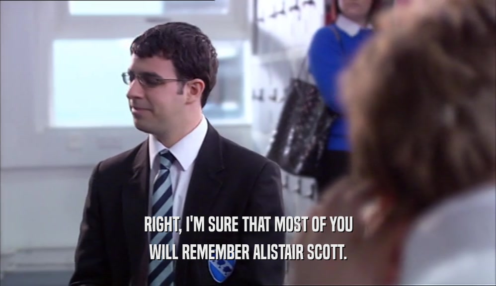 RIGHT, I'M SURE THAT MOST OF YOU
 WILL REMEMBER ALISTAIR SCOTT.
 