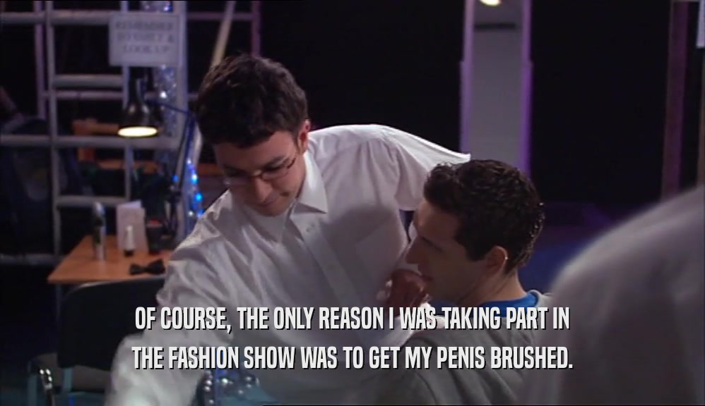 OF COURSE, THE ONLY REASON I WAS TAKING PART IN THE FASHION SHOW WAS TO GET MY PENIS BRUSHED. 