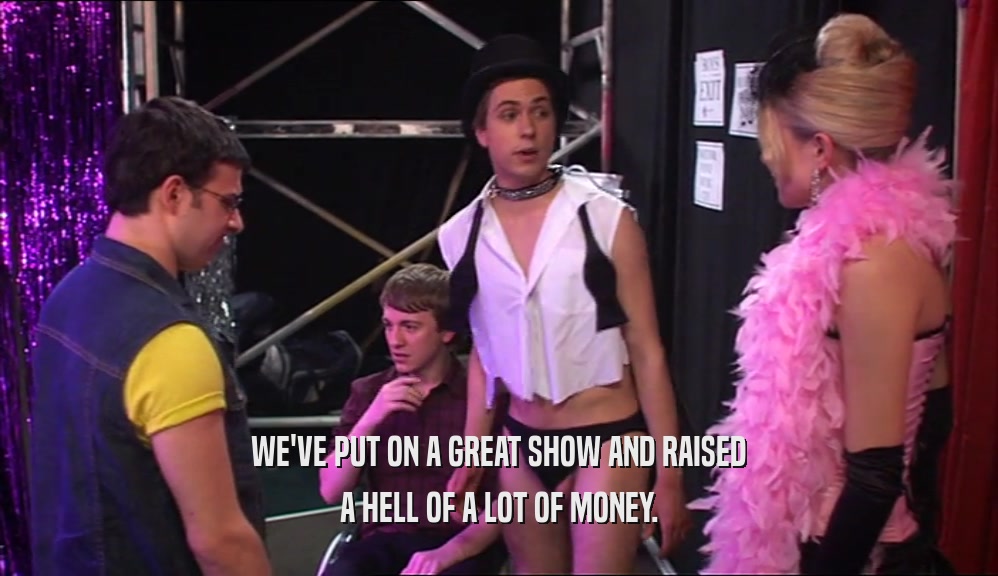 WE'VE PUT ON A GREAT SHOW AND RAISED A HELL OF A LOT OF MONEY. 