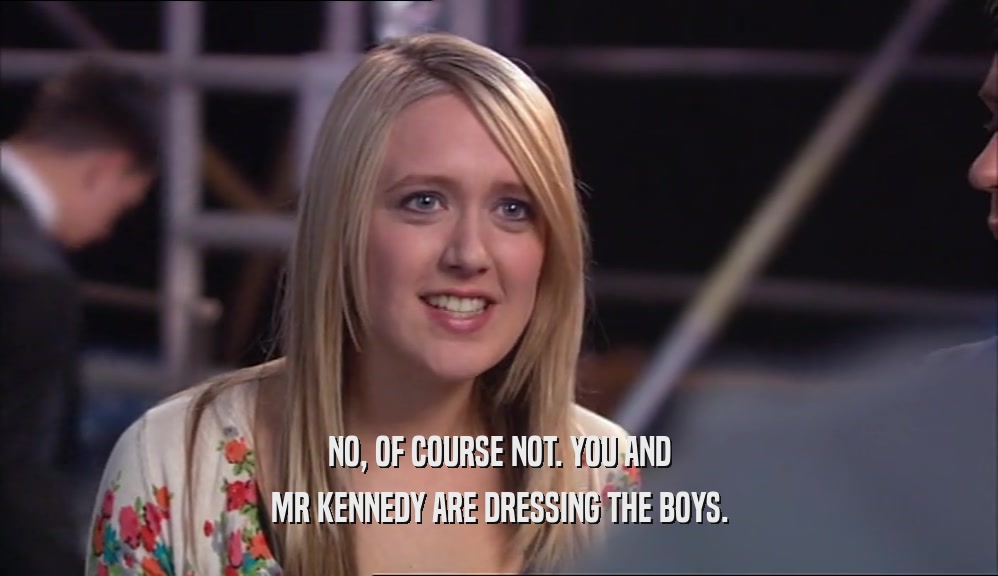 NO, OF COURSE NOT. YOU AND MR KENNEDY ARE DRESSING THE BOYS. 