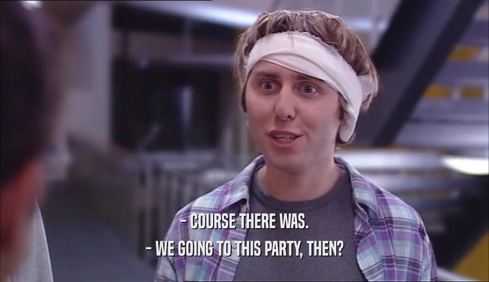 - COURSE THERE WAS. - WE GOING TO THIS PARTY, THEN? 