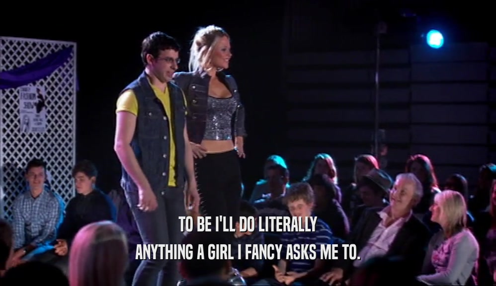 TO BE I'LL DO LITERALLY ANYTHING A GIRL I FANCY ASKS ME TO. 
